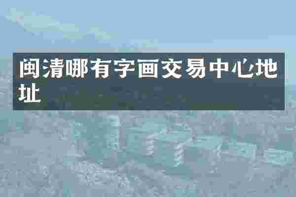 闽清哪有字画交易中心地址