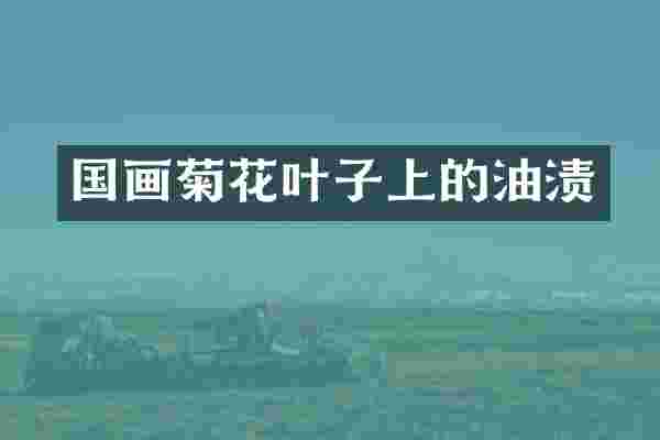 国画菊花叶子上的油渍