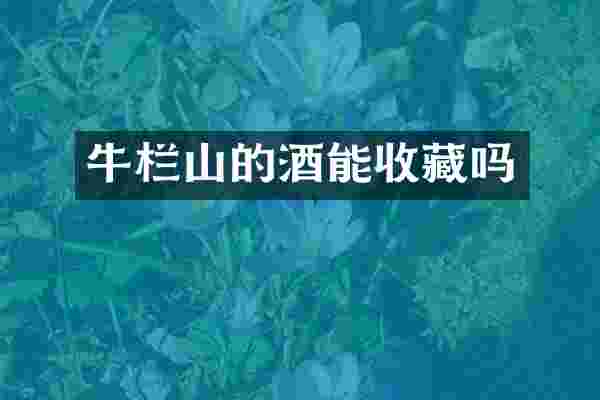 牛栏山的酒能收藏吗