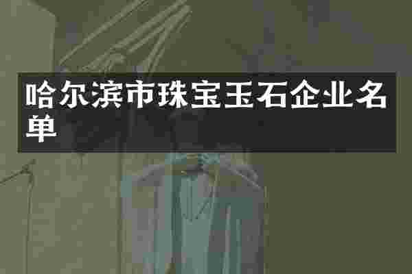 哈尔滨市珠宝玉石企业名单