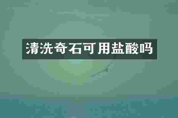 清洗奇石可用盐酸吗