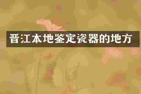 晋江本地鉴定瓷器的地方