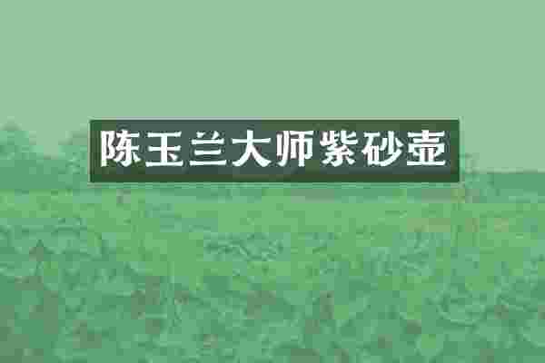 陈玉兰大师紫砂壶