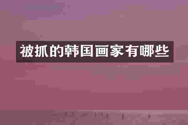 被抓的韩国画家有哪些