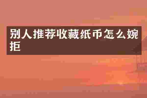 别人推荐收藏纸币怎么婉拒