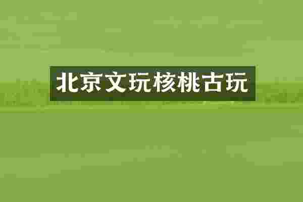 北京文玩核桃古玩