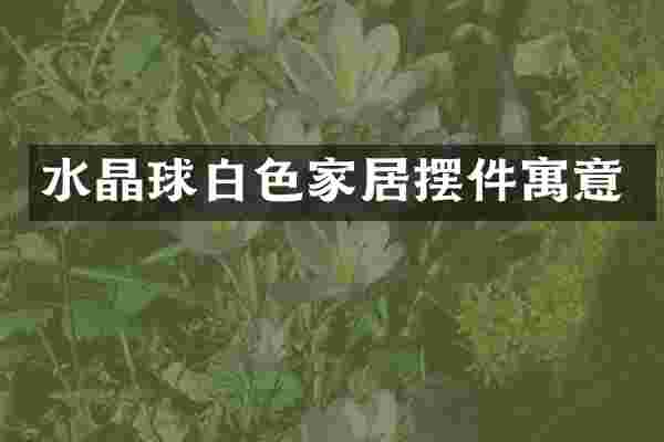 水晶球白色家居摆件寓意