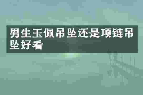 男生玉佩吊坠还是项链吊坠好看