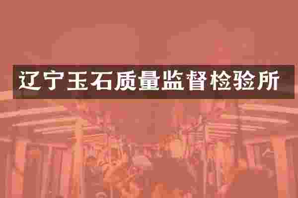 辽宁玉石质量监督检验所