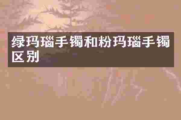 绿玛瑙手镯和粉玛瑙手镯区别