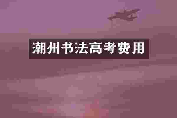 潮州书法高考费用