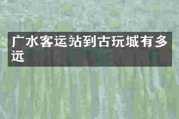 广水客运站到古玩城有多远