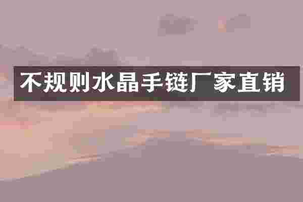 不规则水晶手链厂家直销