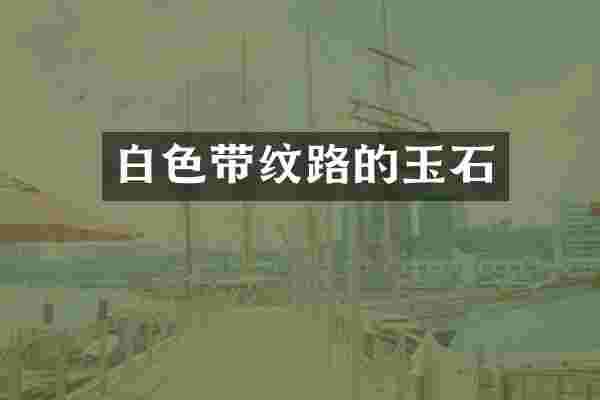白色带纹路的玉石