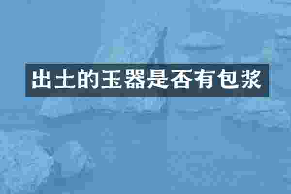 出土的玉器是否有包浆