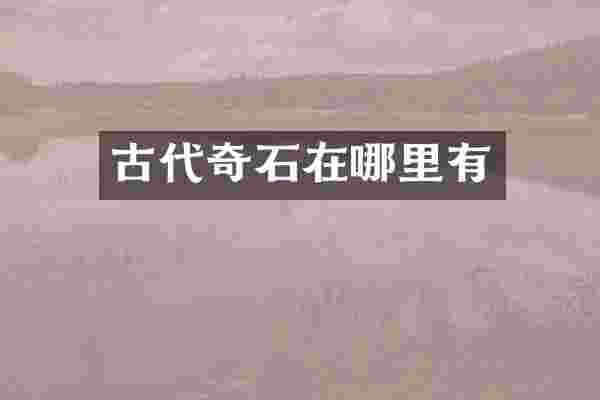 古代奇石在哪里有