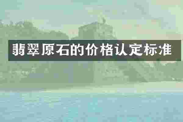 翡翠原石的价格认定标准