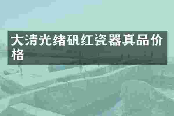 大清光绪矾红瓷器真品价格
