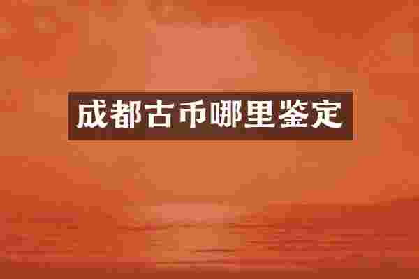 成都古币哪里鉴定