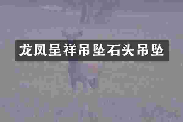 龙凤呈祥吊坠石头吊坠