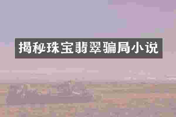 揭秘珠宝翡翠骗局小说