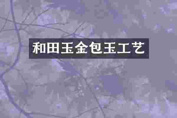 和田玉金包玉工艺