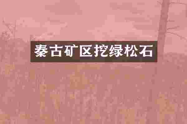 秦古矿区挖绿松石