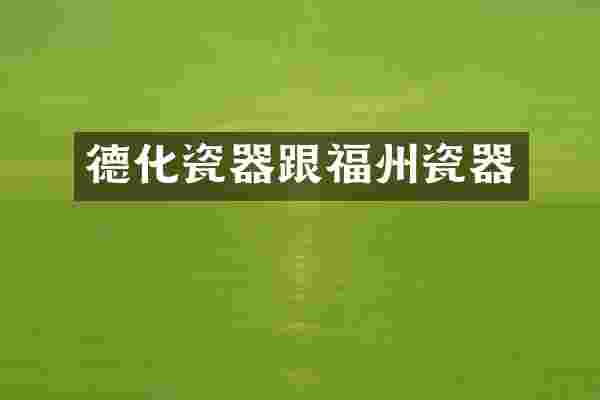 德化瓷器跟福州瓷器