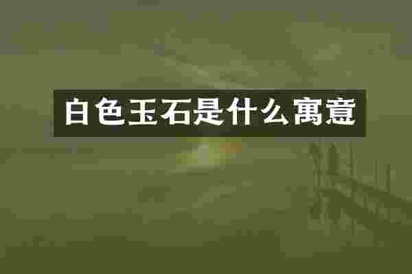 白色玉石是什么寓意