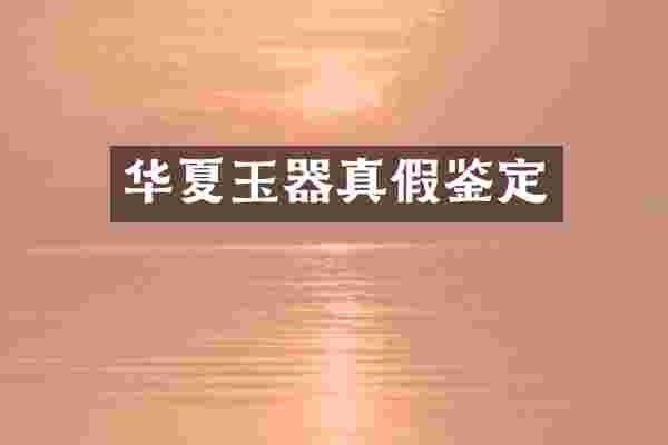 华夏玉器真假鉴定