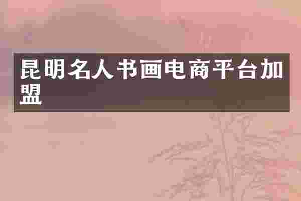 昆明名人书画电商平台加盟
