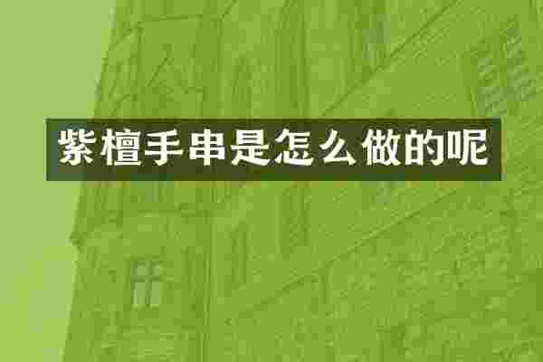 紫檀手串是怎么做的呢