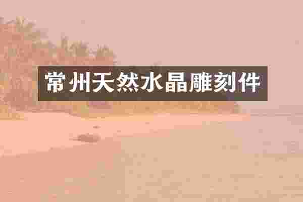常州天然水晶雕刻件