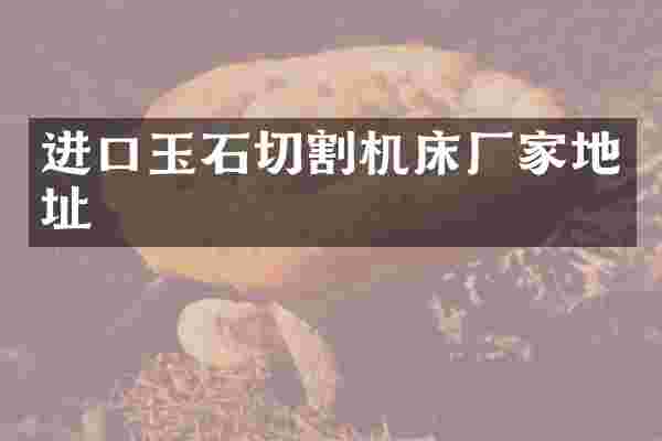 进口玉石切割机床厂家地址