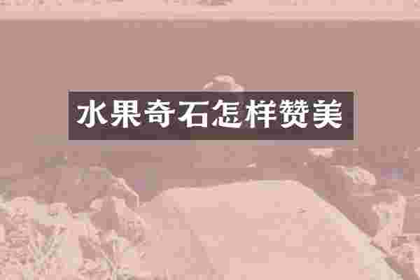 水果奇石怎样赞美