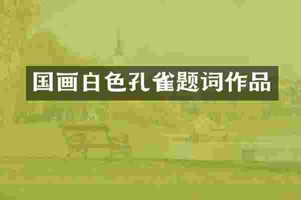 国画白色孔雀题词作品