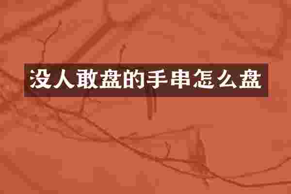 没人敢盘的手串怎么盘