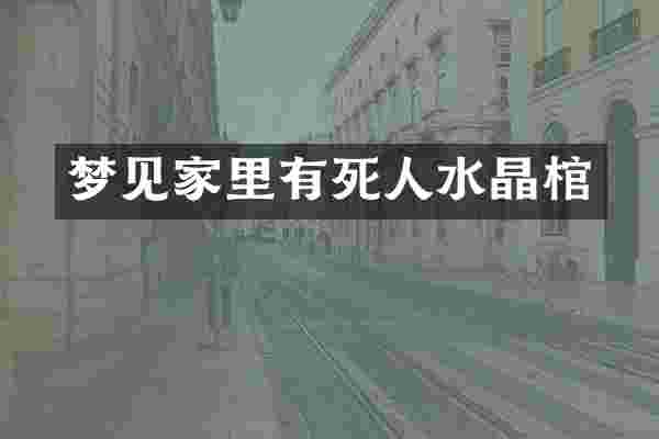 梦见家里有死人水晶棺