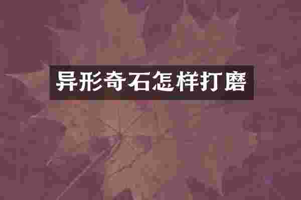 异形奇石怎样打磨