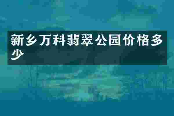 新乡万科翡翠公园价格多少