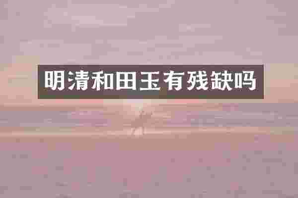 明清和田玉有残缺吗