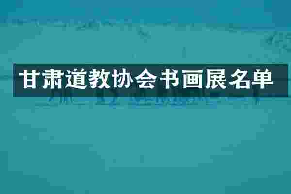 甘肃道教协会书画展名单
