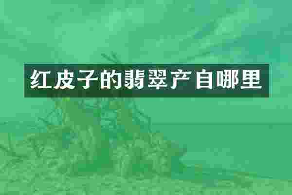 红皮子的翡翠产自哪里