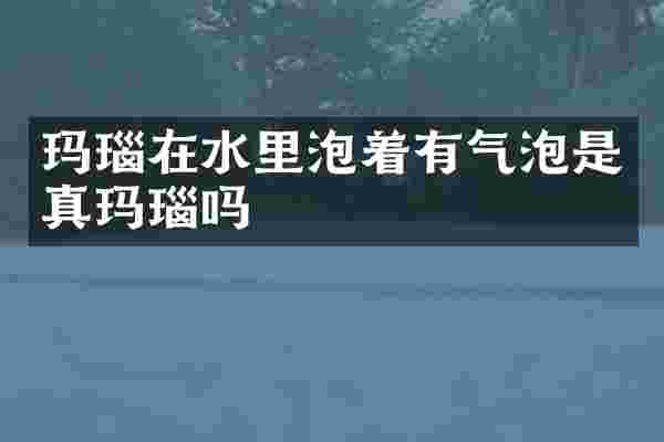 玛瑙在水里泡着有气泡是真玛瑙吗