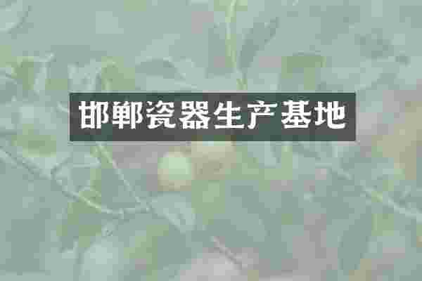 邯郸瓷器生产基地