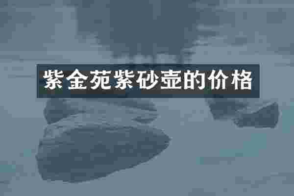 紫金苑紫砂壶的价格