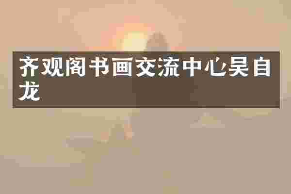 齐观阁书画交流中心吴自龙