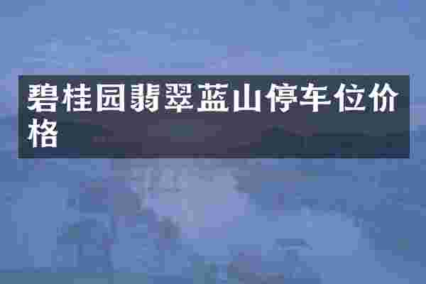 碧桂园翡翠蓝山停车位价格