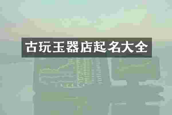 古玩玉器店起名大全