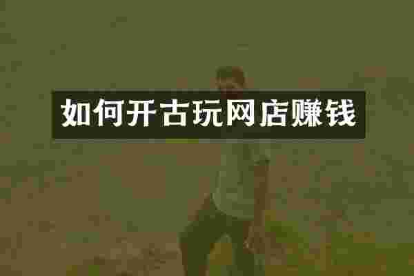 如何开古玩网店赚钱